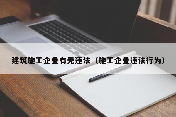 乐鱼体育-建筑施工企业有无违法（施工企业违法行为）