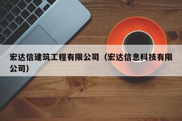 乐鱼体育-宏达信建筑工程有限公司（宏达信息科技有限公司）