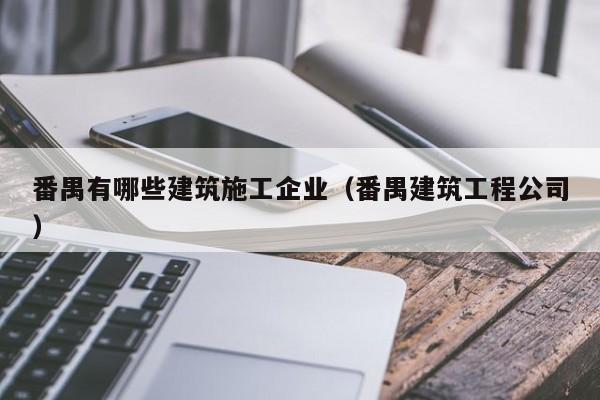 乐鱼体育-番禺有哪些建筑施工企业（番禺建筑工程公司）