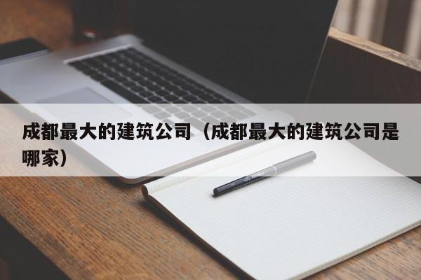 乐鱼体育-成都最大的建筑公司（成都最大的建筑公司是哪家）