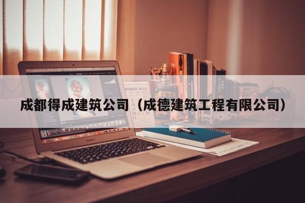 乐鱼体育-成都得成建筑公司（成德建筑工程有限公司）