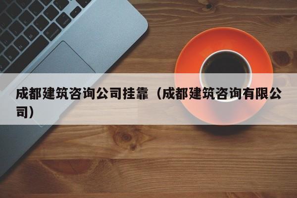 乐鱼体育-成都建筑咨询公司挂靠（成都建筑咨询有限公司）