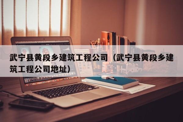 乐鱼体育-武宁县黄段乡建筑工程公司（武宁县黄段乡建筑工程公司地址）