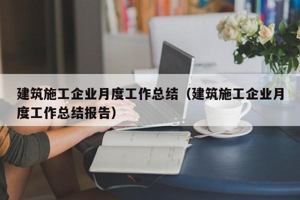 乐鱼体育-建筑施工企业月度工作总结（建筑施工企业月度工作总结报告）