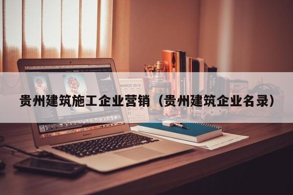 乐鱼体育-贵州建筑施工企业营销（贵州建筑企业名录）