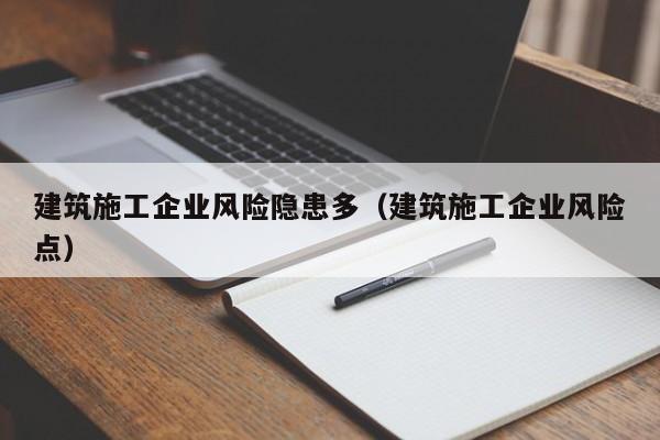 乐鱼体育-建筑施工企业风险隐患多（建筑施工企业风险点）