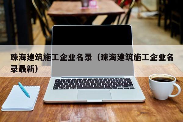 乐鱼体育-珠海建筑施工企业名录（珠海建筑施工企业名录最新）