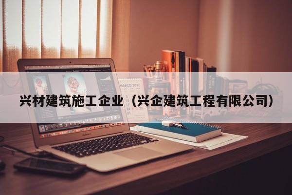 乐鱼体育-兴材建筑施工企业（兴企建筑工程有限公司）