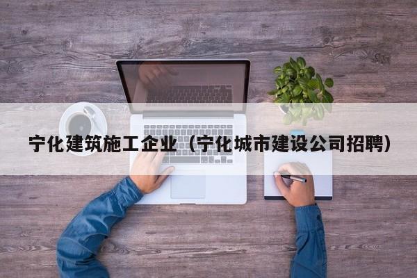 乐鱼体育-宁化建筑施工企业（宁化城市建设公司招聘）