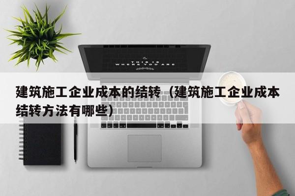 乐鱼体育-建筑施工企业成本的结转（建筑施工企业成本结转方法有哪些）