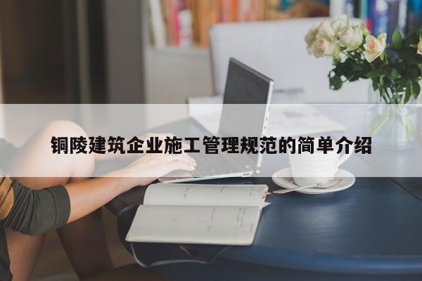 乐鱼体育-铜陵建筑企业施工管理规范的简单介绍