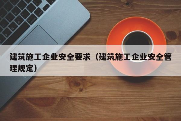 乐鱼体育-建筑施工企业安全要求（建筑施工企业安全管理规定）