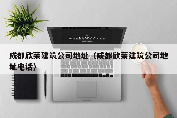 乐鱼体育-成都欣荣建筑公司地址（成都欣荣建筑公司地址电话）