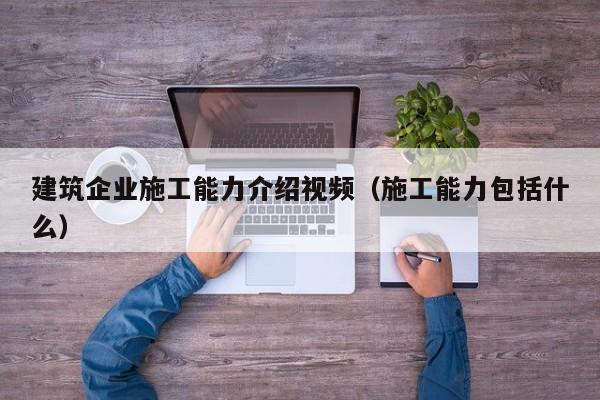 乐鱼体育-建筑企业施工能力介绍视频（施工能力包括什么）