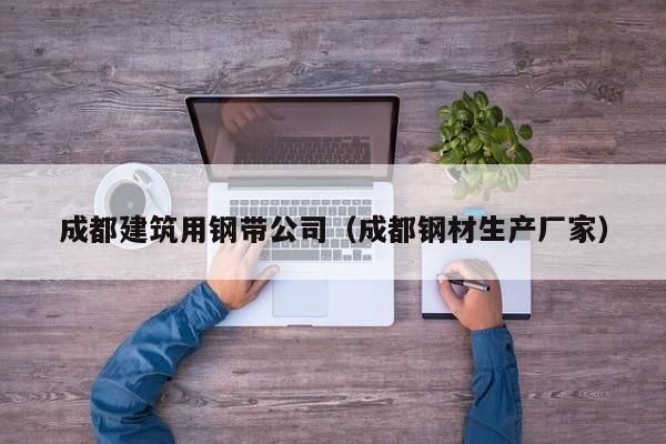 乐鱼体育-成都建筑用钢带公司（成都钢材生产厂家）