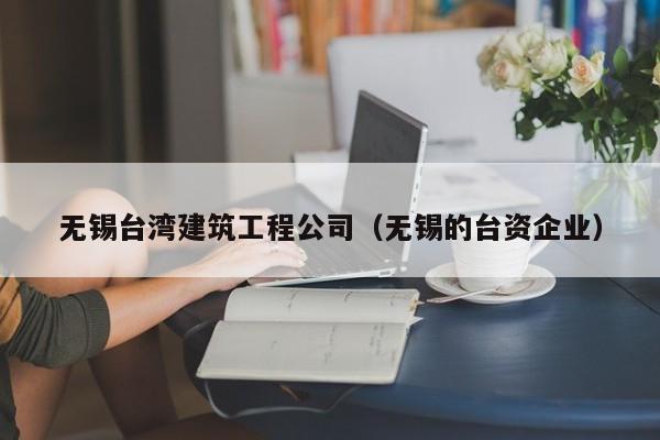 乐鱼体育-无锡台湾建筑工程公司（无锡的台资企业）