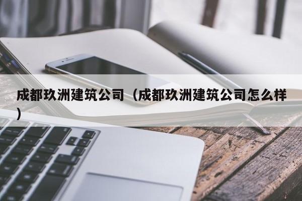乐鱼体育-成都玖洲建筑公司（成都玖洲建筑公司怎么样）
