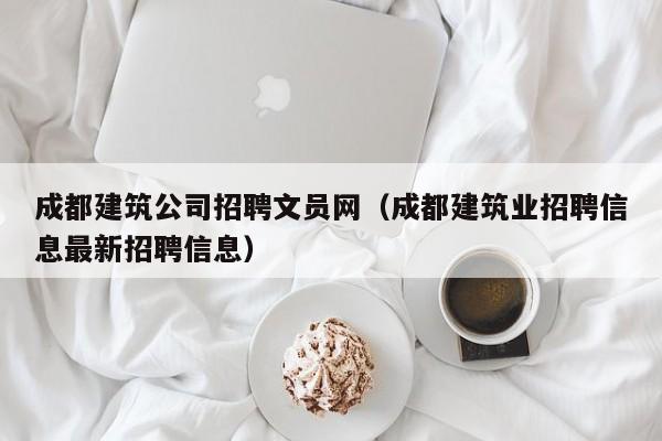 乐鱼体育-成都建筑公司招聘文员网（成都建筑业招聘信息最新招聘信息）