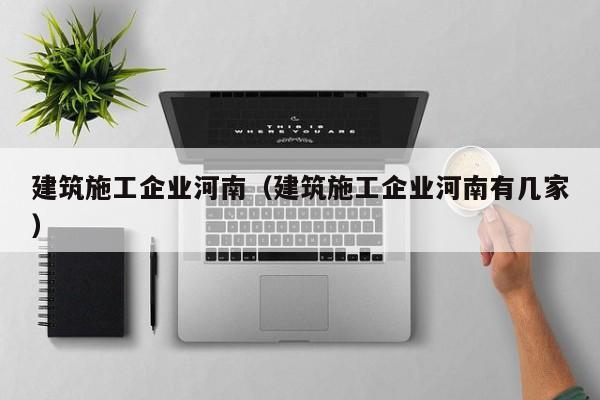 乐鱼体育-建筑施工企业河南（建筑施工企业河南有几家）