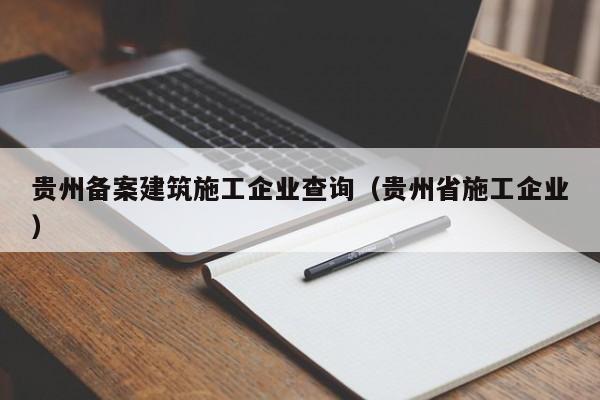乐鱼体育-贵州备案建筑施工企业查询（贵州省施工企业）