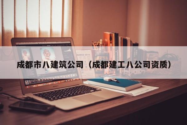 乐鱼体育-成都市八建筑公司（成都建工八公司资质）