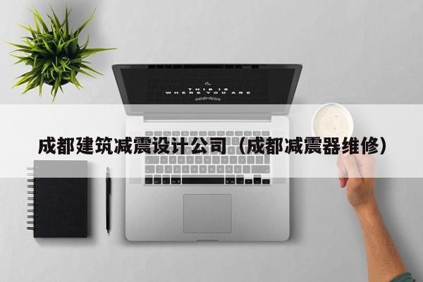 乐鱼体育-成都建筑减震设计公司（成都减震器维修）