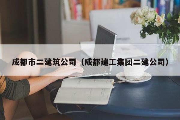 乐鱼体育-成都市二建筑公司（成都建工集团二建公司）