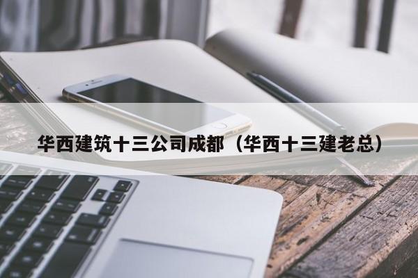乐鱼体育-华西建筑十三公司成都（华西十三建老总）