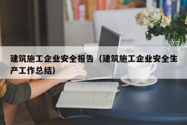 乐鱼体育-建筑施工企业安全报告（建筑施工企业安全生产工作总结）