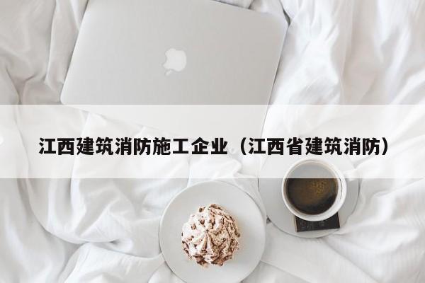 乐鱼体育-江西建筑消防施工企业（江西省建筑消防）