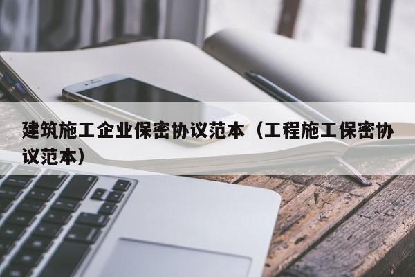 乐鱼体育-建筑施工企业保密协议范本（工程施工保密协议范本）