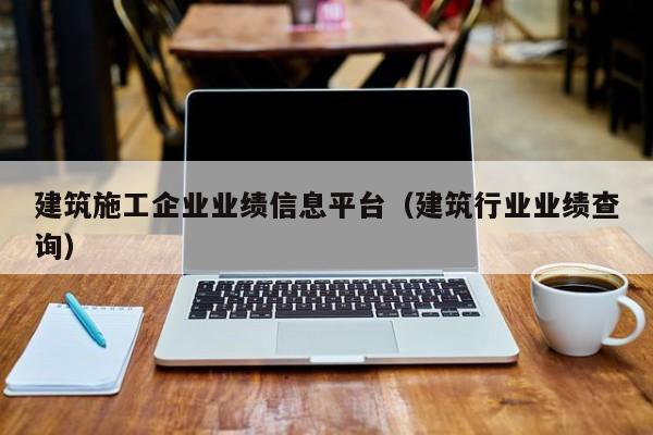 乐鱼体育-建筑施工企业业绩信息平台（建筑行业业绩查询）