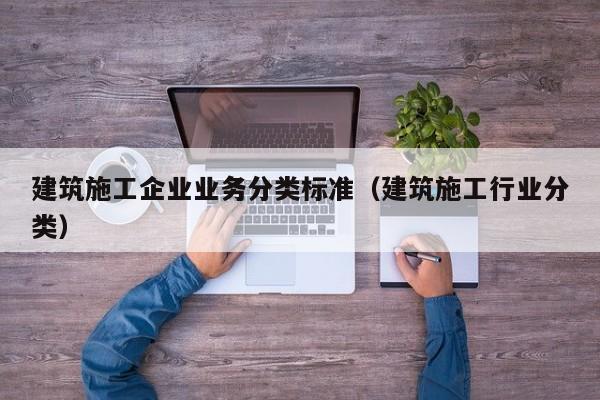 乐鱼体育-建筑施工企业业务分类标准（建筑施工行业分类）