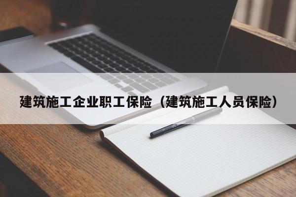 乐鱼体育-建筑施工企业职工保险（建筑施工人员保险）