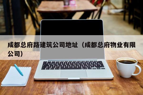 乐鱼体育-成都总府路建筑公司地址（成都总府物业有限公司）