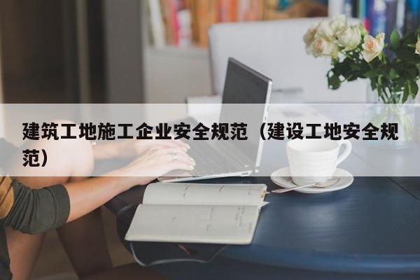 乐鱼体育-建筑工地施工企业安全规范（建设工地安全规范）