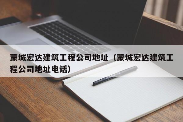 乐鱼体育-蒙城宏达建筑工程公司地址（蒙城宏达建筑工程公司地址电话）