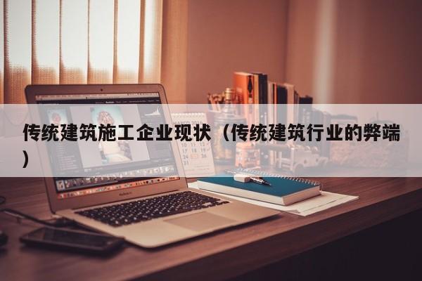 乐鱼体育-传统建筑施工企业现状（传统建筑行业的弊端）