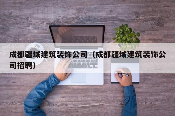 乐鱼体育-成都疆域建筑装饰公司（成都疆域建筑装饰公司招聘）