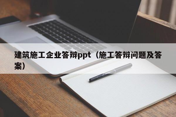 乐鱼体育-建筑施工企业答辩ppt（施工答辩问题及答案）