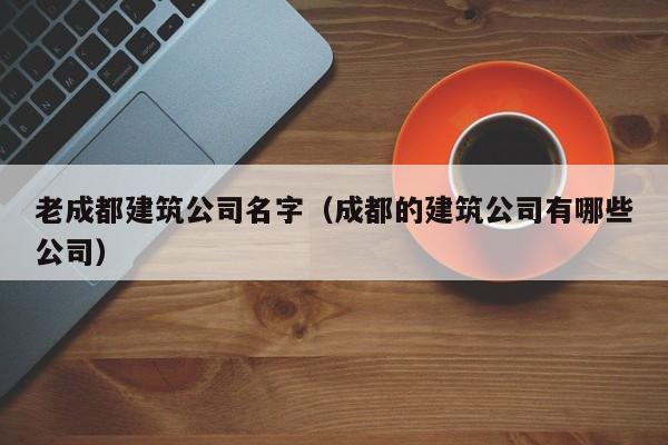 乐鱼体育-老成都建筑公司名字（成都的建筑公司有哪些公司）